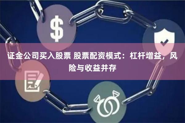 证金公司买入股票 股票配资模式：杠杆增益，风险与收益并存