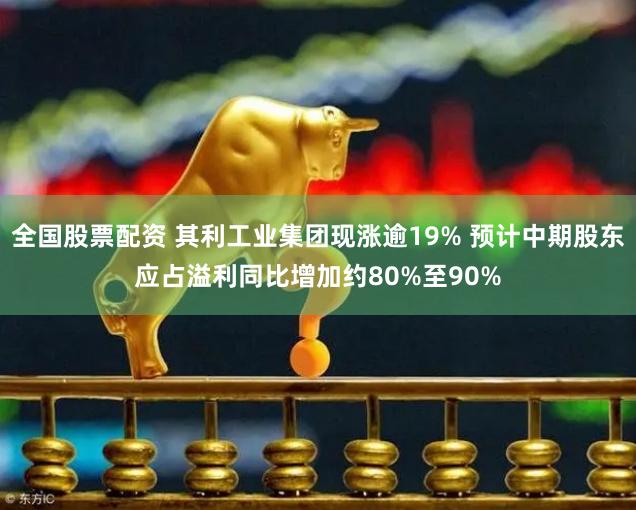 全国股票配资 其利工业集团现涨逾19% 预计中期股东应占溢利同比增加约80%至90%