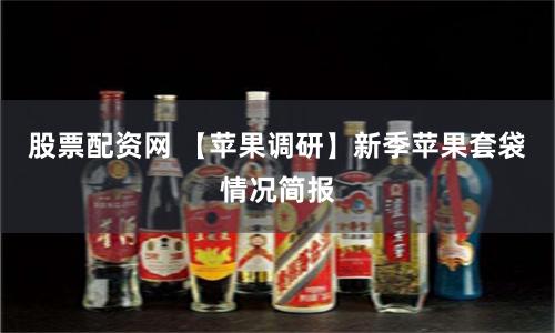 股票配资网 【苹果调研】新季苹果套袋情况简报