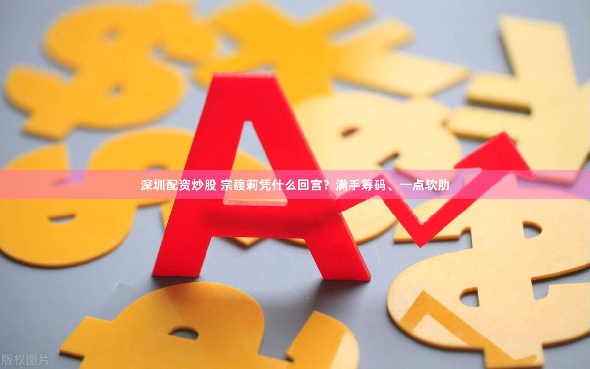 深圳配资炒股 宗馥莉凭什么回宫？满手筹码、一点软肋