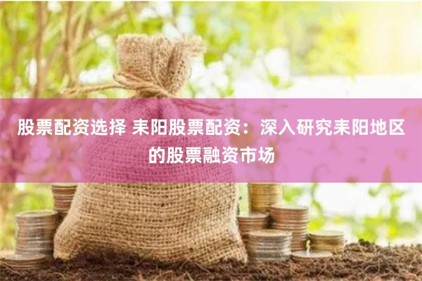 股票配资选择 耒阳股票配资：深入研究耒阳地区的股票融资市场