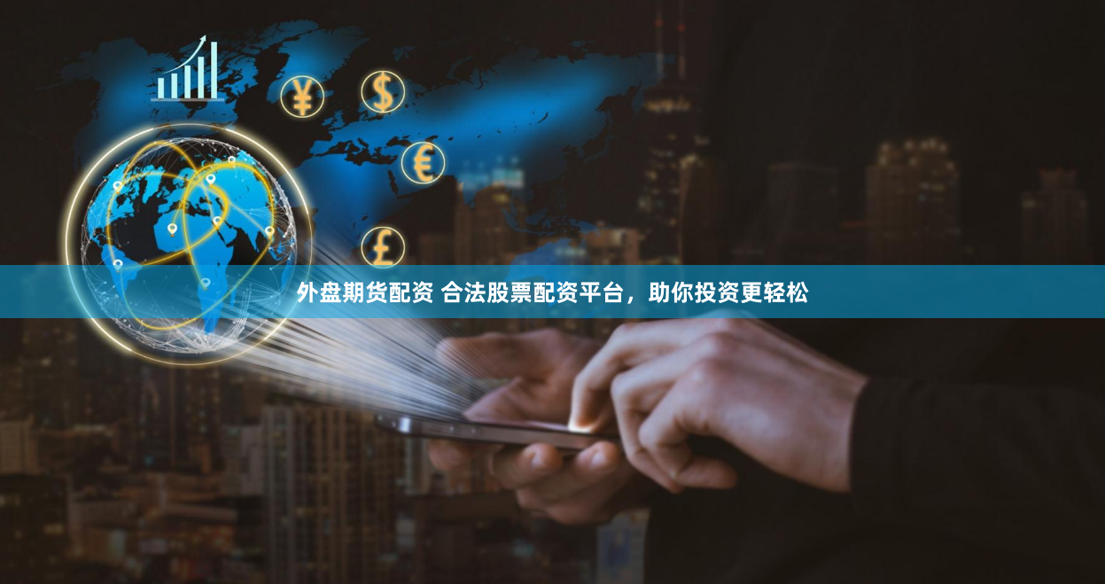 外盘期货配资 合法股票配资平台，助你投资更轻松