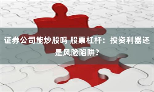 证券公司能炒股吗 股票杠杆：投资利器还是风险陷阱？
