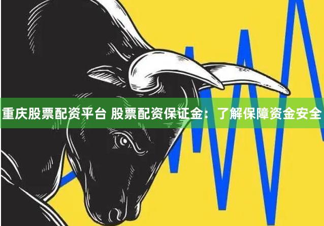 重庆股票配资平台 股票配资保证金：了解保障资金安全
