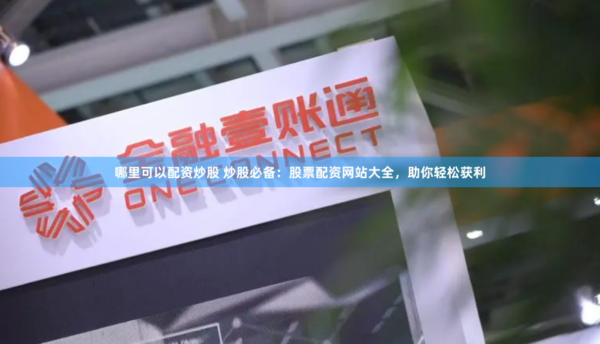 哪里可以配资炒股 炒股必备：股票配资网站大全，助你轻松获利