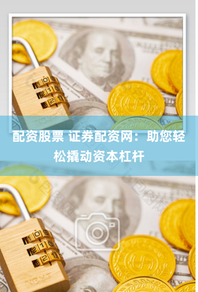 配资股票 证券配资网：助您轻松撬动资本杠杆