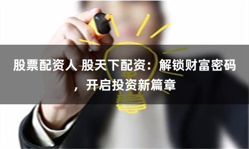 股票配资人 股天下配资：解锁财富密码，开启投资新篇章