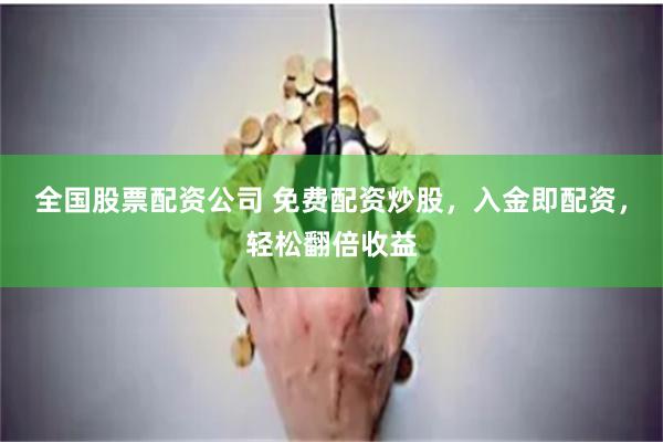 全国股票配资公司 免费配资炒股，入金即配资，轻松翻倍收益