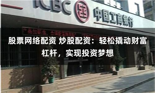 股票网络配资 炒股配资：轻松撬动财富杠杆，实现投资梦想