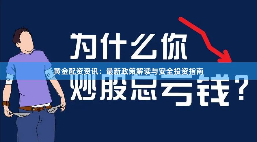 黄金配资资讯：最新政策解读与安全投资指南