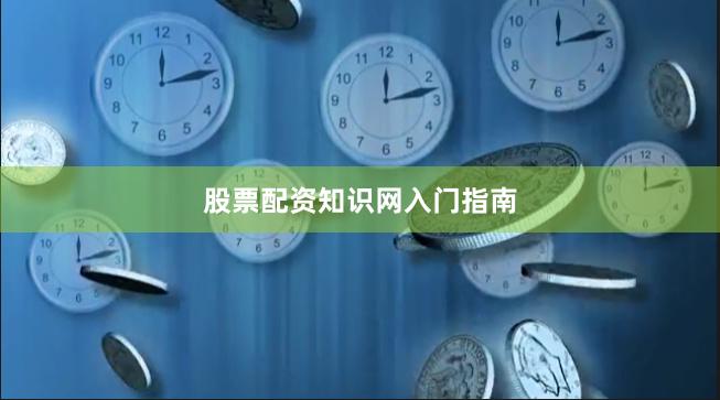 股票配资知识网入门指南