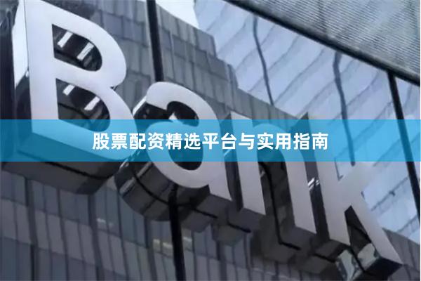 股票配资精选平台与实用指南