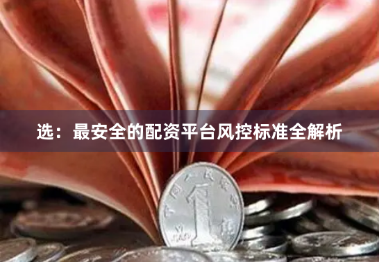 选：最安全的配资平台风控标准全解析